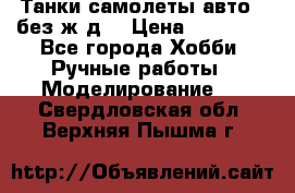 Танки,самолеты,авто, (без ж/д) › Цена ­ 25 000 - Все города Хобби. Ручные работы » Моделирование   . Свердловская обл.,Верхняя Пышма г.